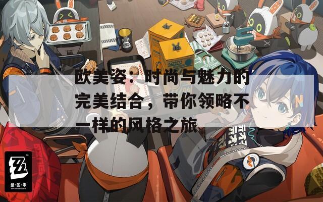 歐美姿：時尚與魅力的完美結(jié)合，帶你領(lǐng)略不一樣的風格之旅