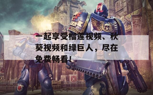 一起享受榴蓮視頻、秋葵視頻和綠巨人，盡在免費(fèi)暢看！