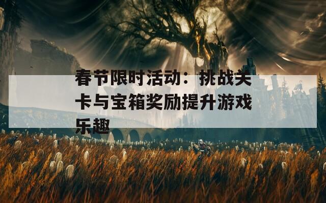 春節(jié)限時(shí)活動(dòng)：挑戰(zhàn)關(guān)卡與寶箱獎(jiǎng)勵(lì)提升游戲樂趣