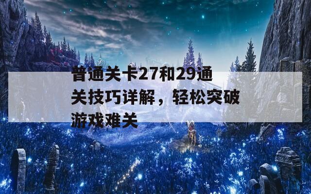 普通關卡27和29通關技巧詳解，輕松突破游戲難關