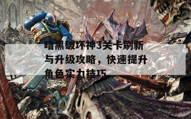 暗黑破壞神3關(guān)卡刷新與升級攻略，快速提升角色實力技巧