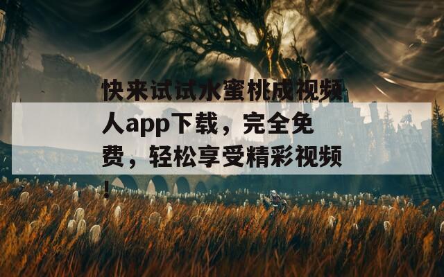 快來試試水蜜桃成視頻人app下載，完全免費(fèi)，輕松享受精彩視頻！