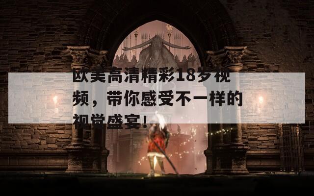 歐美高清精彩18歲視頻，帶你感受不一樣的視覺盛宴！