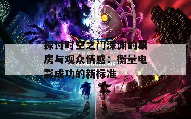 探討時空之門深淵的票房與觀眾情感：衡量電影成功的新標(biāo)準(zhǔn)