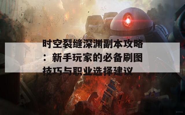 時(shí)空裂縫深淵副本攻略：新手玩家的必備刷圖技巧與職業(yè)選擇建議