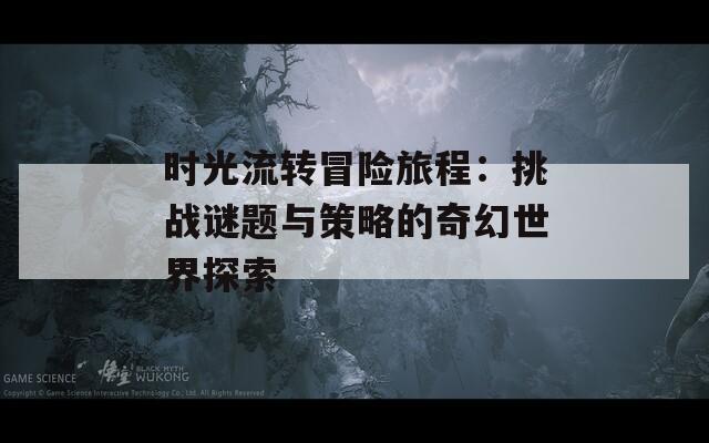 時光流轉(zhuǎn)冒險旅程：挑戰(zhàn)謎題與策略的奇幻世界探索