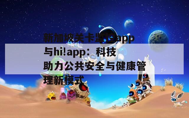 新加坡關(guān)卡監(jiān)控app與hi!app：科技助力公共安全與健康管理新模式