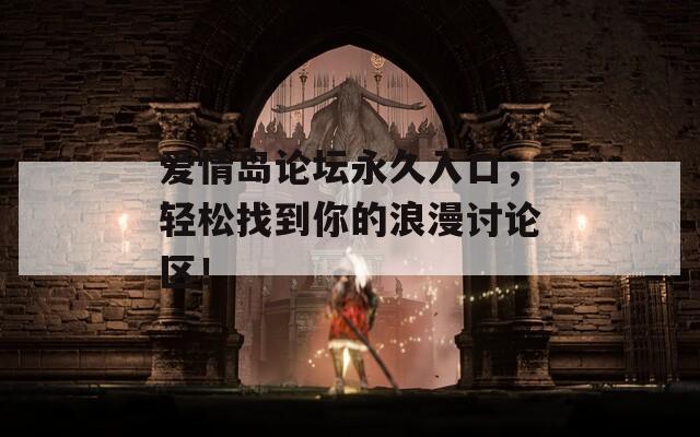 愛情島論壇永久入口，輕松找到你的浪漫討論區(qū)！