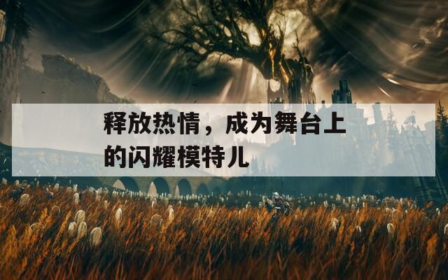 釋放熱情，成為舞臺(tái)上的閃耀模特兒