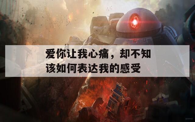 愛你讓我心痛，卻不知該如何表達我的感受