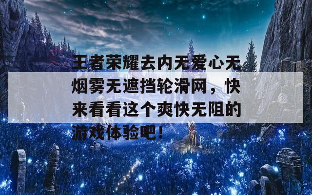 王者榮耀去內無愛心無煙霧無遮擋輪滑網，快來看看這個爽快無阻的游戲體驗吧！
