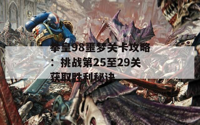 拳皇98噩夢(mèng)關(guān)卡攻略：挑戰(zhàn)第25至29關(guān)獲取勝利秘訣