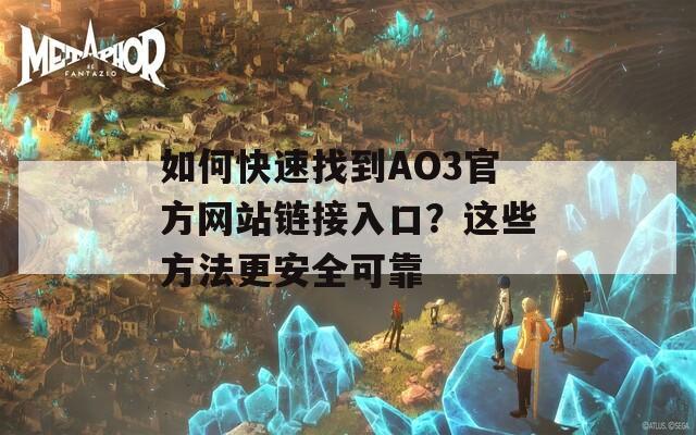 如何快速找到AO3官方網(wǎng)站鏈接入口？這些方法更安全可靠