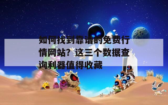 如何找到靠譜的免費(fèi)行情網(wǎng)站？這三個(gè)數(shù)據(jù)查詢(xún)利器值得收藏