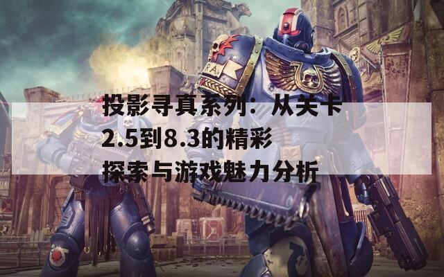 投影尋真系列：從關(guān)卡2.5到8.3的精彩探索與游戲魅力分析