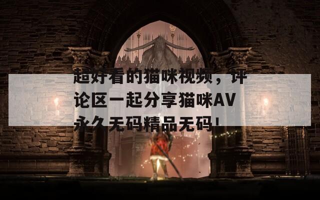 超好看的貓咪視頻，評論區(qū)一起分享貓咪AV永久無碼精品無碼！