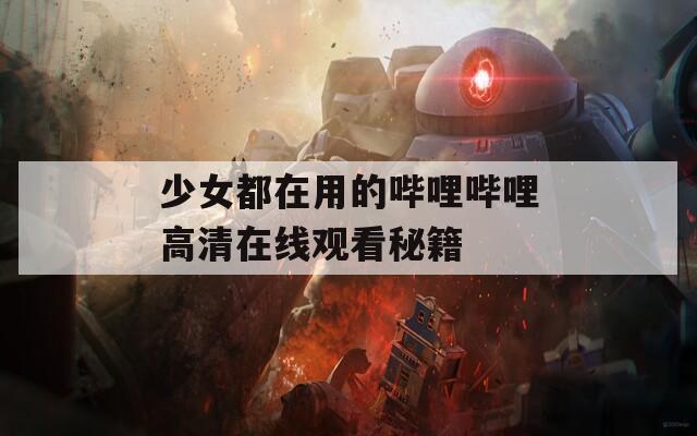 少女都在用的嗶哩嗶哩高清在線觀看秘籍