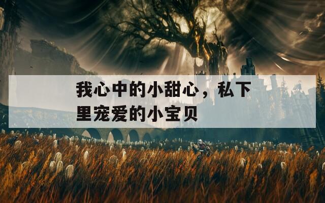 我心中的小甜心，私下里寵愛的小寶貝