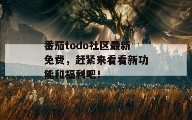 番茄todo社區(qū)最新免費(fèi)，趕緊來(lái)看看新功能和福利吧！