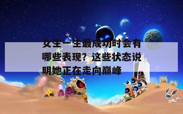 女生一生最成功時(shí)會(huì)有哪些表現(xiàn)？這些狀態(tài)說(shuō)明她正在走向巔峰