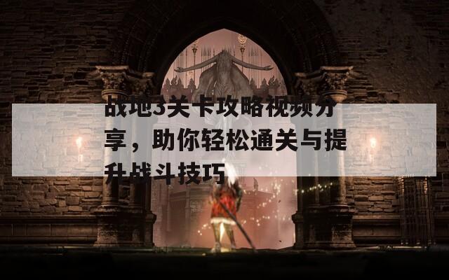 戰(zhàn)地3關(guān)卡攻略視頻分享，助你輕松通關(guān)與提升戰(zhàn)斗技巧
