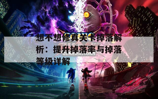 想不想修真關(guān)卡掉落解析：提升掉落率與掉落等級(jí)詳解