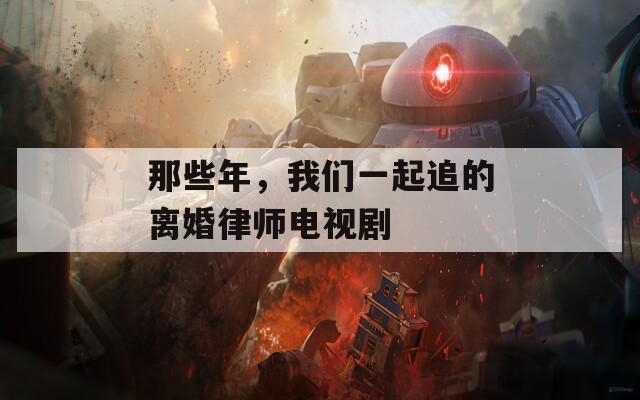 那些年，我們一起追的離婚律師電視劇