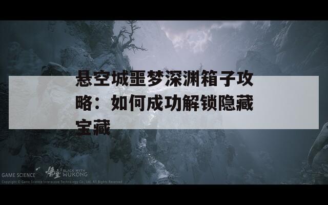 懸空城噩夢(mèng)深淵箱子攻略：如何成功解鎖隱藏寶藏