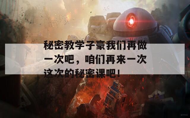秘密教學(xué)子豪我們再做一次吧，咱們再來一次這次的秘密課吧！