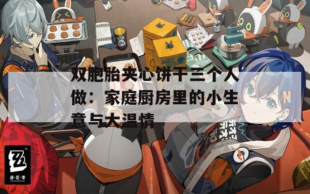 雙胞胎夾心餅干三個人做：家庭廚房里的小生意與大溫情