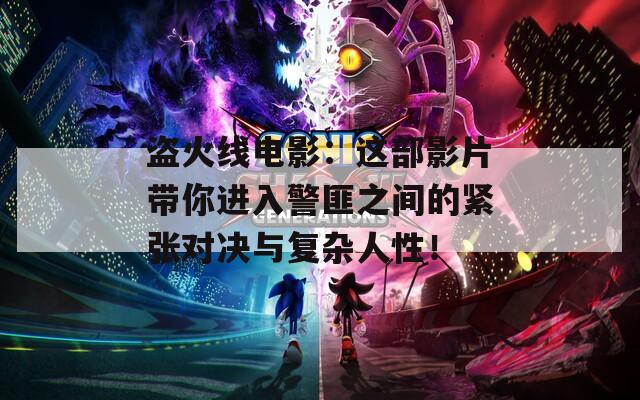 盜火線電影：這部影片帶你進(jìn)入警匪之間的緊張對決與復(fù)雜人性！