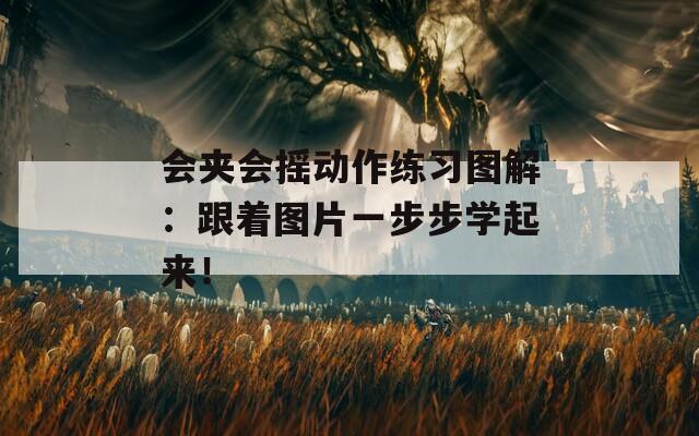 會(huì)夾會(huì)搖動(dòng)作練習(xí)圖解：跟著圖片一步步學(xué)起來！