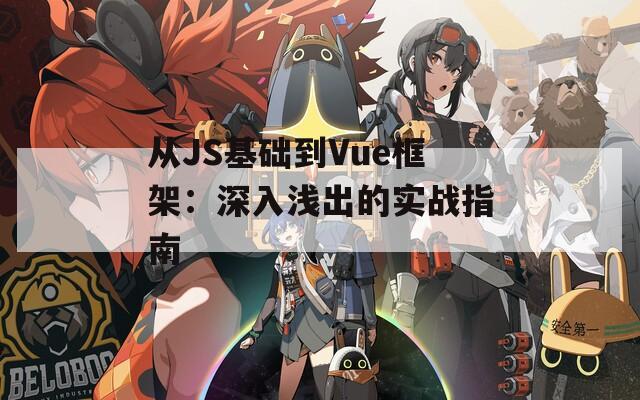從JS基礎(chǔ)到Vue框架：深入淺出的實(shí)戰(zhàn)指南