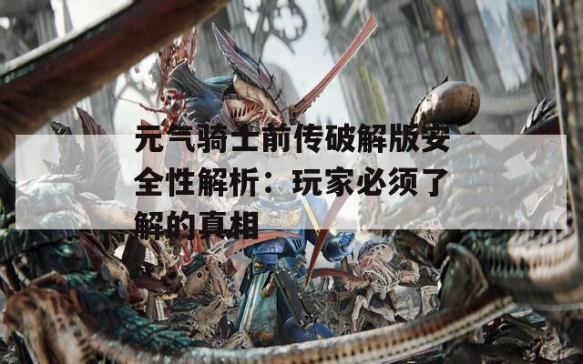 元氣騎士前傳破解版安全性解析：玩家必須了解的真相
