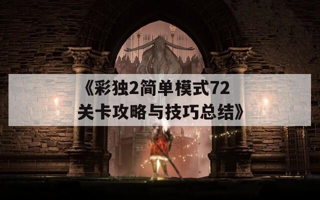 《彩獨2簡單模式72關(guān)卡攻略與技巧總結(jié)》