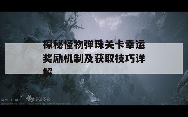 探秘怪物彈珠關(guān)卡幸運(yùn)獎(jiǎng)勵(lì)機(jī)制及獲取技巧詳解