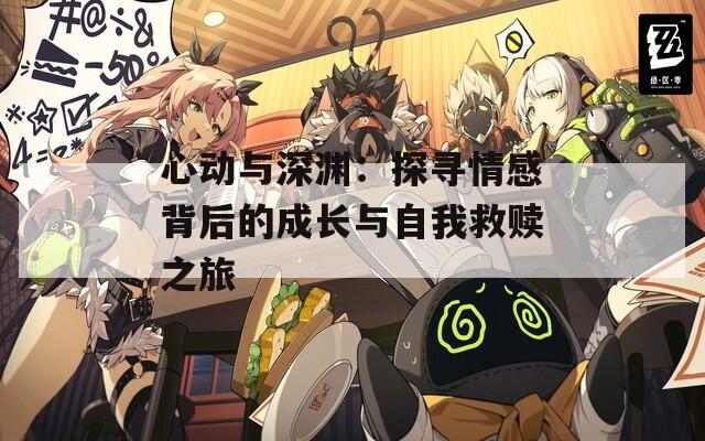 心動與深淵：探尋情感背后的成長與自我救贖之旅
