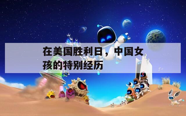 在美國勝利日，中國女孩的特別經歷
