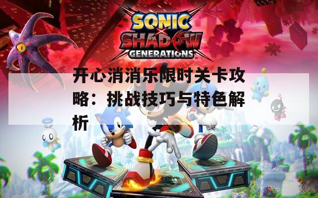 開心消消樂限時關(guān)卡攻略：挑戰(zhàn)技巧與特色解析