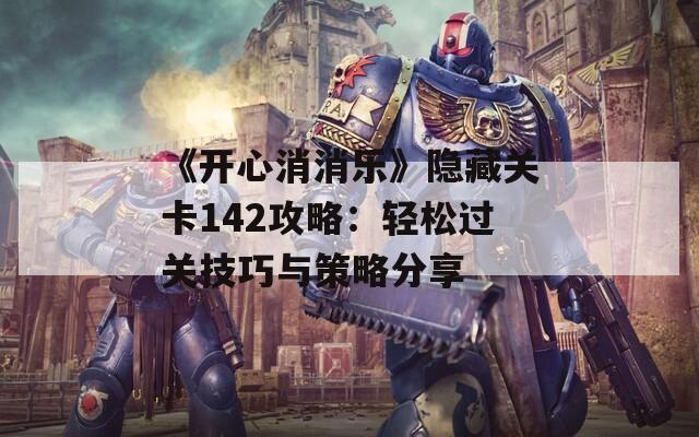 《開心消消樂》隱藏關(guān)卡142攻略：輕松過關(guān)技巧與策略分享