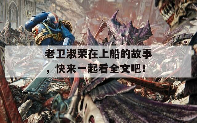 老衛(wèi)淑榮在上船的故事，快來一起看全文吧！