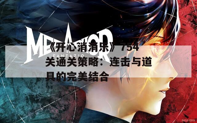 《開(kāi)心消消樂(lè)》754關(guān)通關(guān)策略：連擊與道具的完美結(jié)合