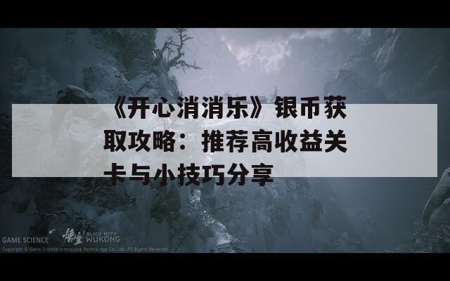 《開心消消樂》銀幣獲取攻略：推薦高收益關(guān)卡與小技巧分享