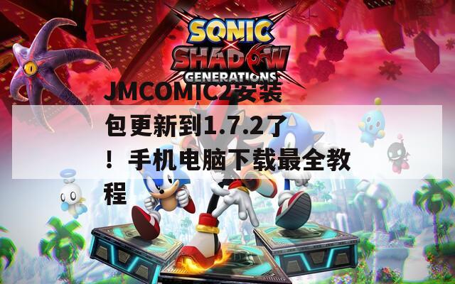 JMCOMIC2安裝包更新到1.7.2了！手機電腦下載最全教程