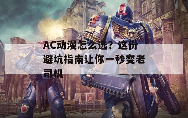 AC動漫怎么選？這份避坑指南讓你一秒變老司機