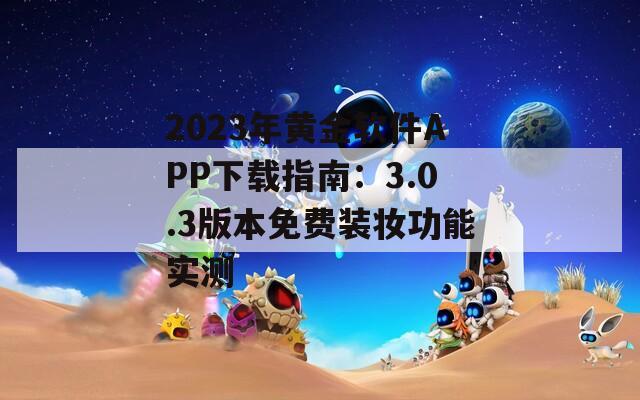 2023年黃金軟件APP下載指南：3.0.3版本免費(fèi)裝妝功能實(shí)測(cè)