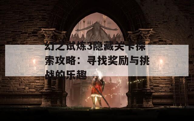 幻之試煉3隱藏關卡探索攻略：尋找獎勵與挑戰(zhàn)的樂趣