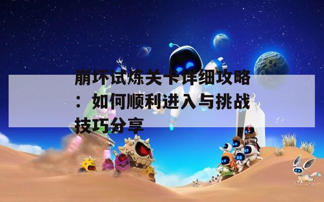 崩壞試煉關(guān)卡詳細(xì)攻略：如何順利進(jìn)入與挑戰(zhàn)技巧分享