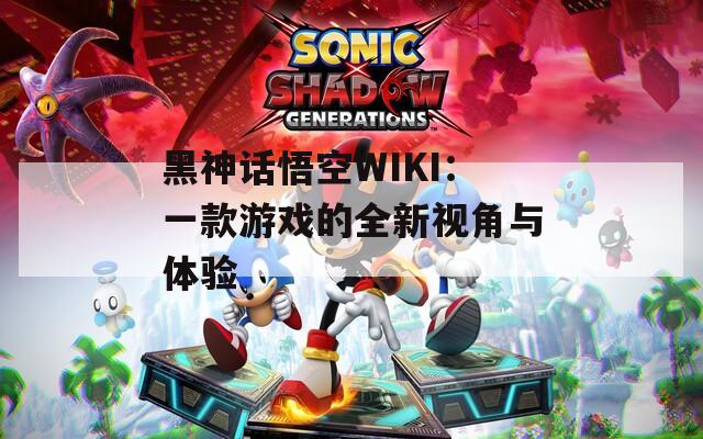 黑神話悟空WIKI：一款游戲的全新視角與體驗(yàn)