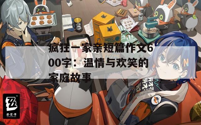 瘋狂一家親短篇作文600字：溫情與歡笑的家庭故事
